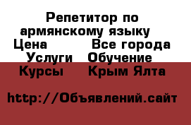 Репетитор по армянскому языку  › Цена ­ 800 - Все города Услуги » Обучение. Курсы   . Крым,Ялта